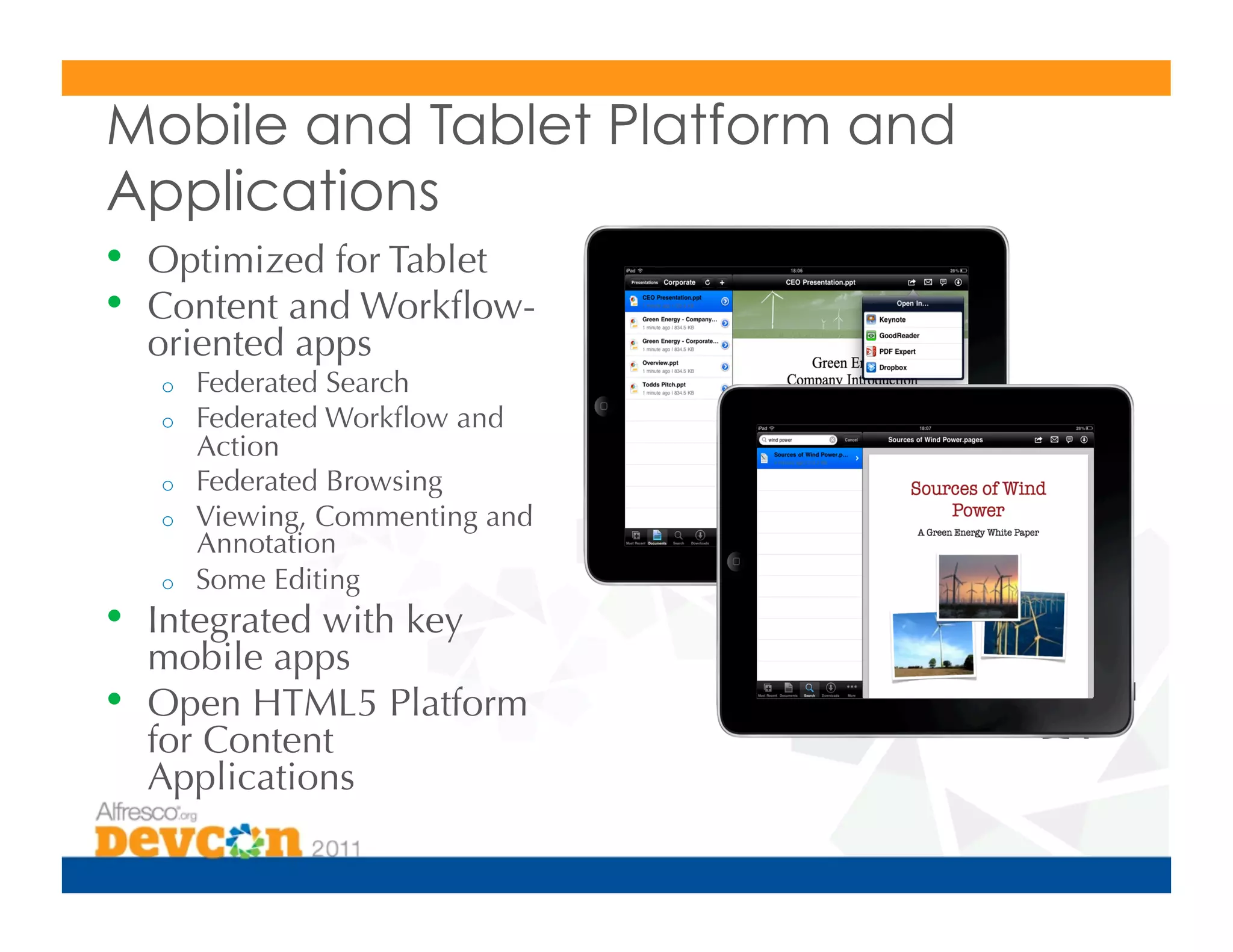 Mobile and Tablet Platform and
Applications
•  Optimized for Tablet
•  Content and Workﬂow-
     oriented apps
     o    Federated Search
     o    Federated Workﬂow and
          Action
     o    Federated Browsing
     o    Viewing, Commenting and
          Annotation
     o    Some Editing
•  Integrated with key
     mobile apps
•    Open HTML5 Platform
     for Content
     Applications
 