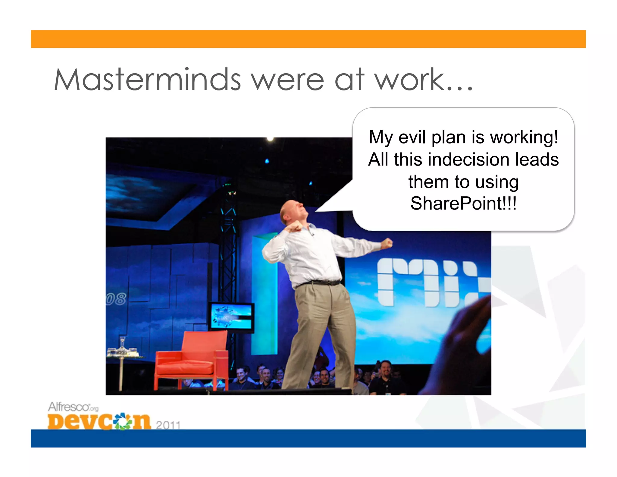 Masterminds were at work…
                  My evil plan is working!
                  All this indecision leads
                        them to using
                        SharePoint!!!
 