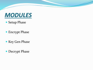 MODULES
 Setup Phase
 Encrypt Phase
 Key Gen Phase
 Decrypt Phase
 