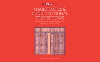 Jinee Lokaneeta & Zeba Sikora
MAGISTRATES &
CONSTITUTIONAL
PROTECTIONS
An ethnographic study of ﬁrst production
and remand in Delhi courts
 