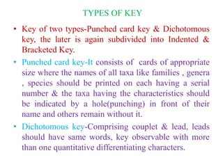 TYPES OF KEY
• Key of two types-Punched card key & Dichotomous
key, the later is again subdivided into Indented &
Brackete...