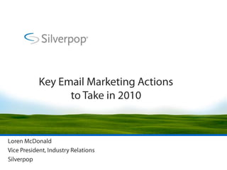 Key Email Marketing Actions to Take in 2010 Loren McDonald Vice President, Industry Relations Silverpop 