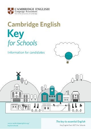 Information for candidates

www.cambridgeenglish.org/
keyforschools

The key to essential English
Key English Test (KET) for Schools

 