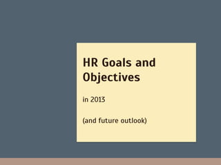 HR Goals and
Objectives
in 2013

(and future outlook)
 