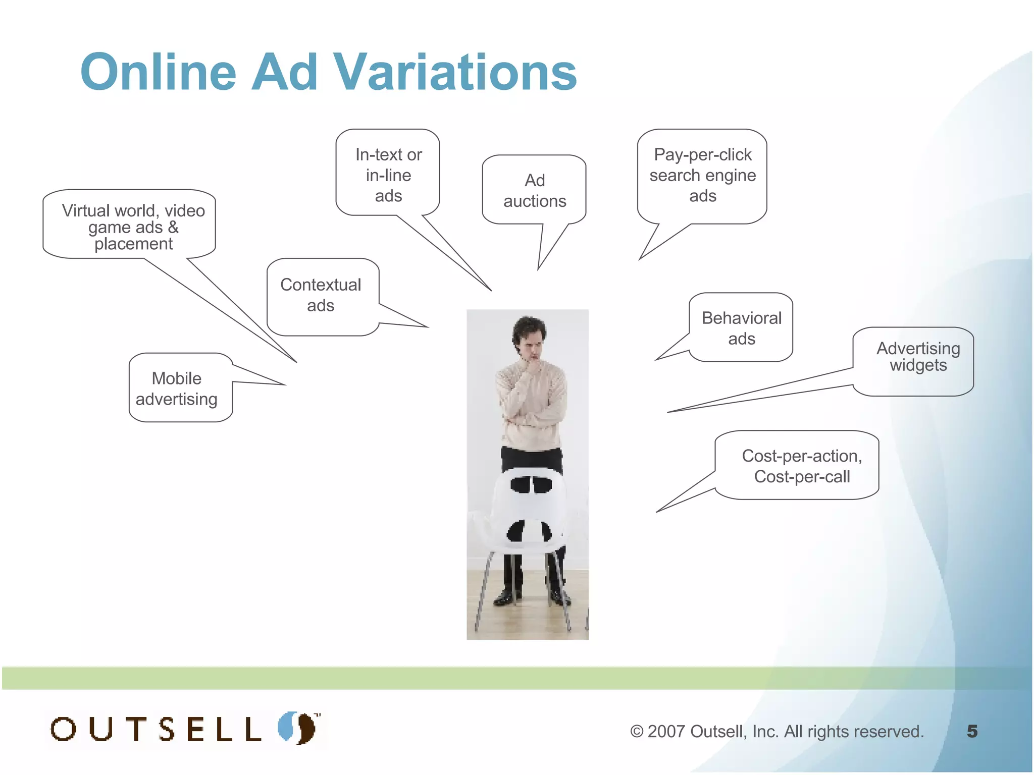 Online Ad Variations Pay-per-click search engine ads Contextual ads Mobile advertising Ad auctions Behavioral ads Cost-per-action, Cost-per-call Advertising widgets Virtual world, video game ads & placement In-text or in-line ads 