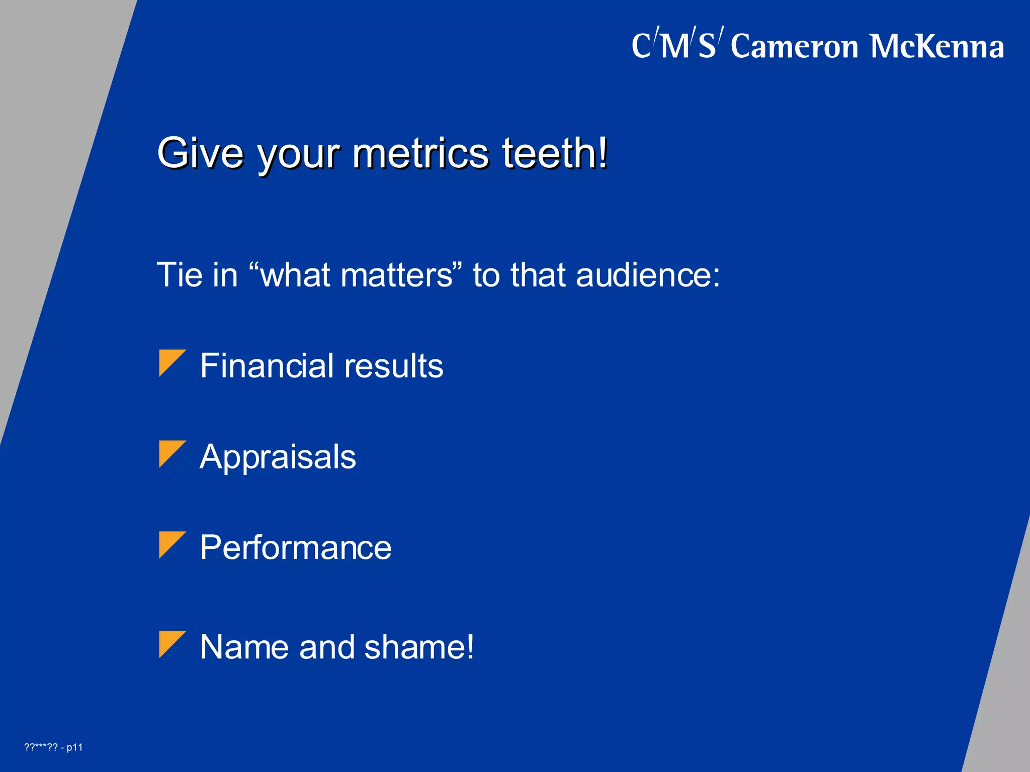 Give your metrics teeth! Tie in “what matters” to that audience: Financial results Appraisals Performance Name and shame!