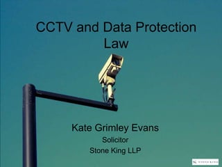 CCTV and Data Protection
Law
Kate Grimley Evans
Solicitor
Stone King LLP
 