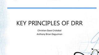 KEY PRINCIPLES OF DRR
Christian Dave Cristobal
Anthony Brian Deguzman
 