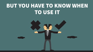 BUT YOU HAVE TO KNOW WHEN
TO USE IT
 