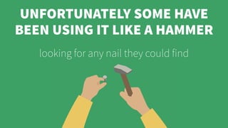 UNFORTUNATELY SOME HAVE
BEEN USING IT LIKE A HAMMER
looking for any nail they could find
 