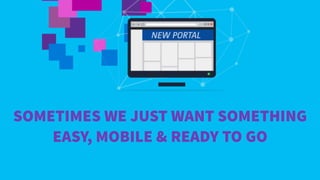 SOMETIMES WE JUST WANT SOMETHING
EASY, MOBILE & READY TO GO
 