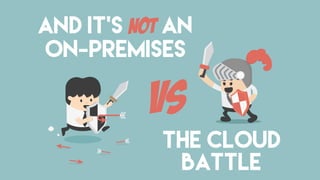 AND It’s not an
On-Premises
the Cloud
battle
vs
 