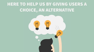 HERE TO HELP US BY GIVING USERS A
CHOICE, AN ALTERNATIVE
 