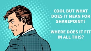 COOL BUT WHAT
DOES IT MEAN FOR
SHAREPOINT?
WHERE DOES IT FIT
IN ALL THIS?
 