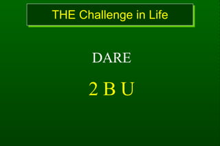 THE Challenge in Life DARE 2 B U 