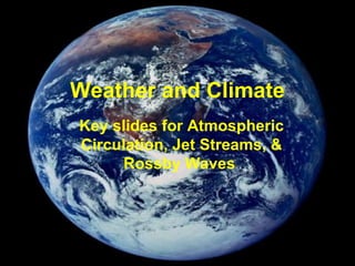 Weather and Climate Key slides for Atmospheric Circulation, Jet Streams, & Rossby Waves   