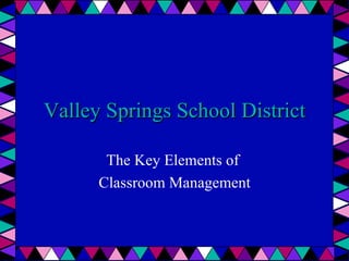 Valley Springs School District The Key Elements of  Classroom Management 
