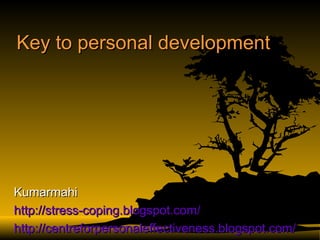 Key to personal development Kumarmahi http://stress-coping.blogspot.com/ http:// centreforpersonaleffectiveness.blogspot.com / 