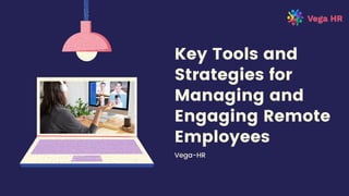 Key Tools and
Strategies for
Managing and
Engaging Remote
Employees
Vega-HR
 