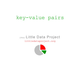key-value pairs


 (the)   Little Data Project
     littledataproject.org
 