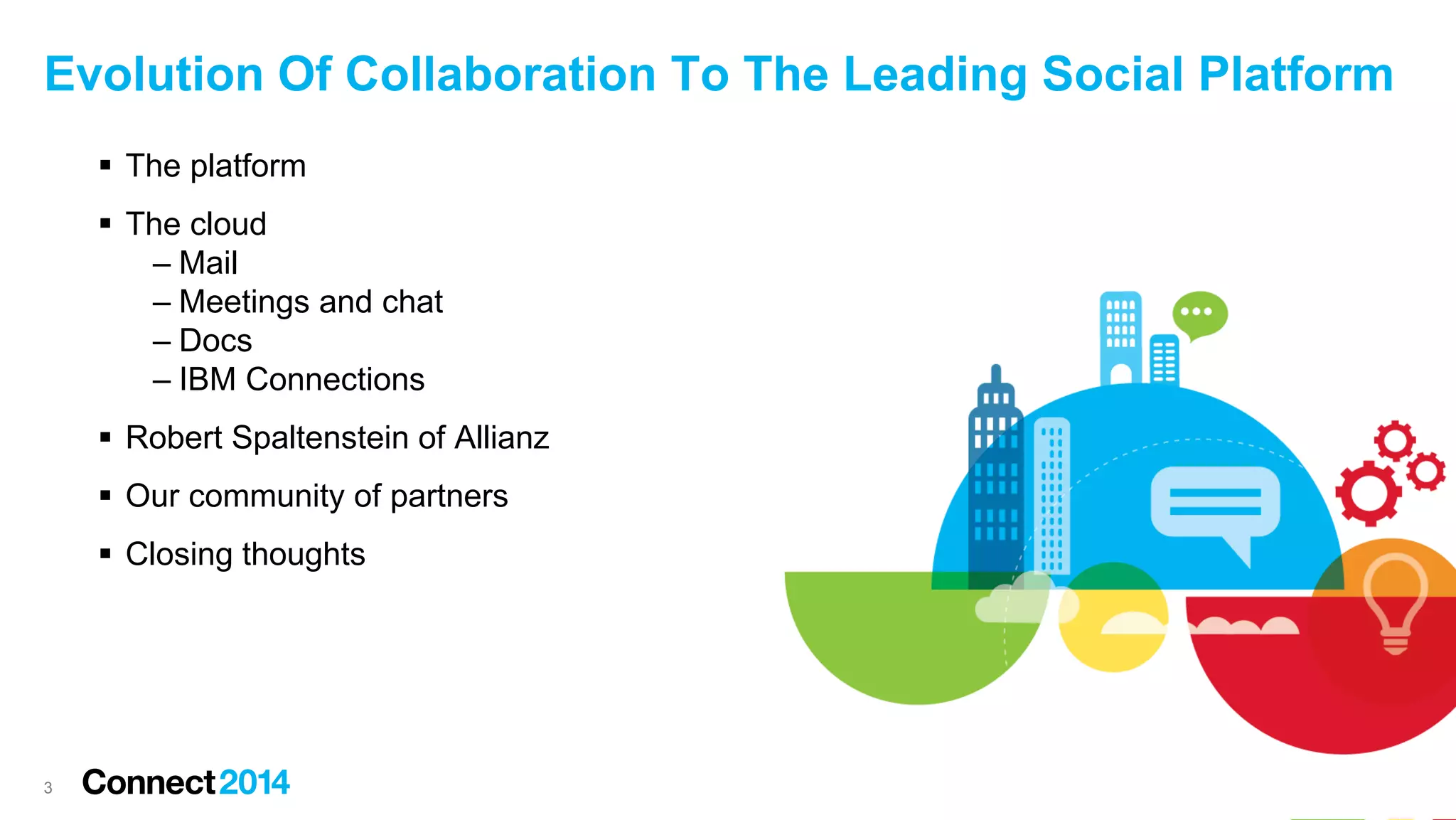 Evolution Of Collaboration To The Leading Social Platform
 The platform
 The cloud
– Mail
– Meetings and chat
– Docs
– IBM Connections
 Robert Spaltenstein of Allianz
 Our community of partners
 Closing thoughts

3

 
