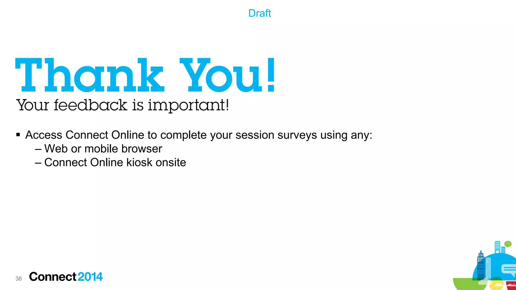 Draft

 Access Connect Online to complete your session surveys using any:
– Web or mobile browser
– Connect Online kiosk onsite

36

 