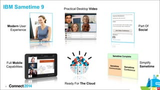 IBM Sametime 9

Practical Desktop Video

Part Of
Social

Modern User
Experience

Simplify
Sametime

Full Mobile
Capabilities

Ready For The Cloud
16

 