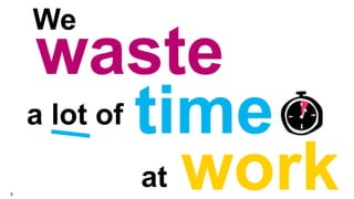 We

8

waste
a lot of time
at work

 