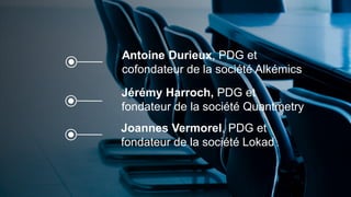 Antoine Durieux, PDG et
cofondateur de la société Alkémics
Jérémy Harroch, PDG et
fondateur de la société Quantmetry
Joannes Vermorel, PDG et
fondateur de la société Lokad
 
