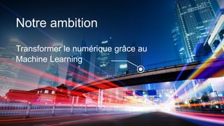 Transformer le numérique grâce au
Machine Learning
Notre ambition
 