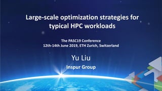 Large-scale optimization strategies for
typical HPC workloads
Inspur Group
The PASC19 Conference
12th-14th June 2019, ETH Zurich, Switzerland
Yu Liu
 
