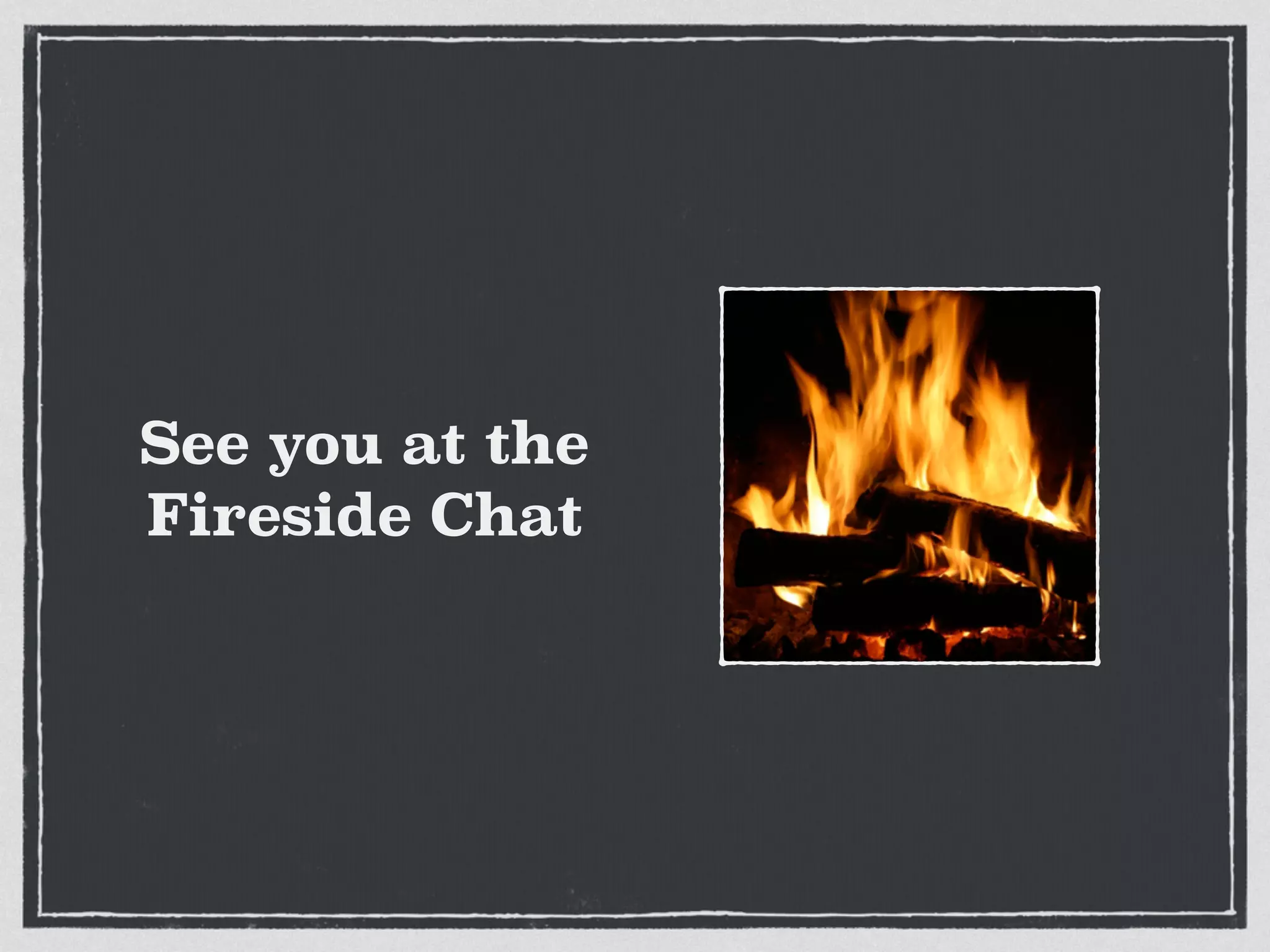 See you at the
Fireside Chat