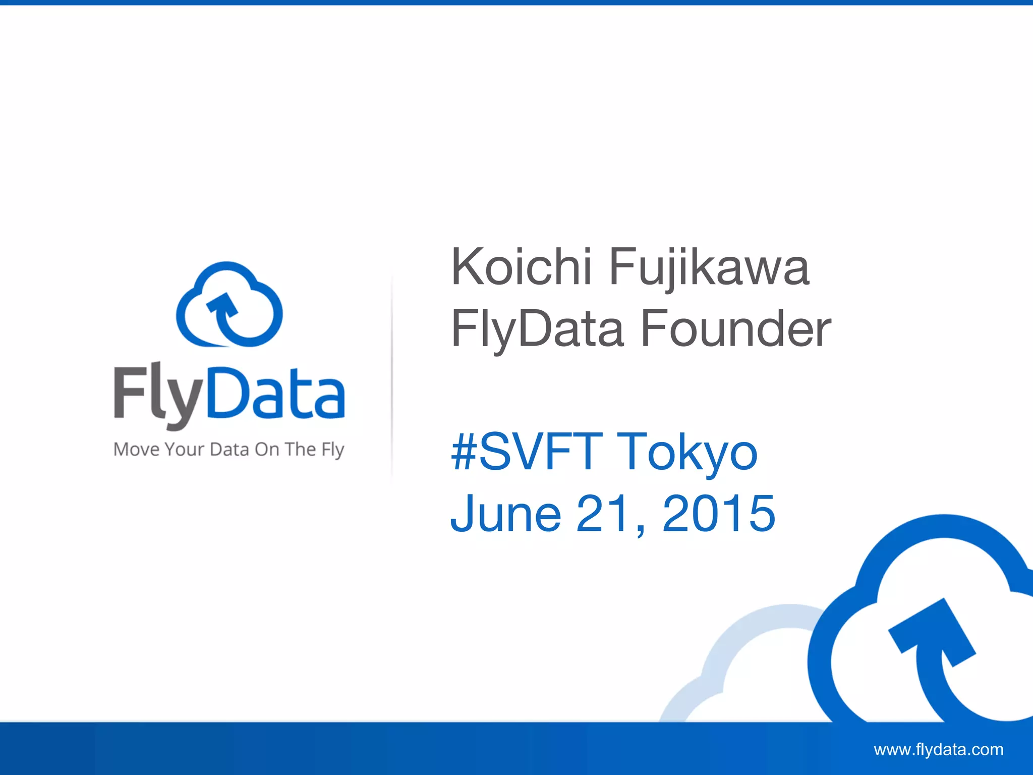 www.flydata.com
Koichi Fujikawa
FlyData Founder
#SVFT Tokyo
June 21, 2015