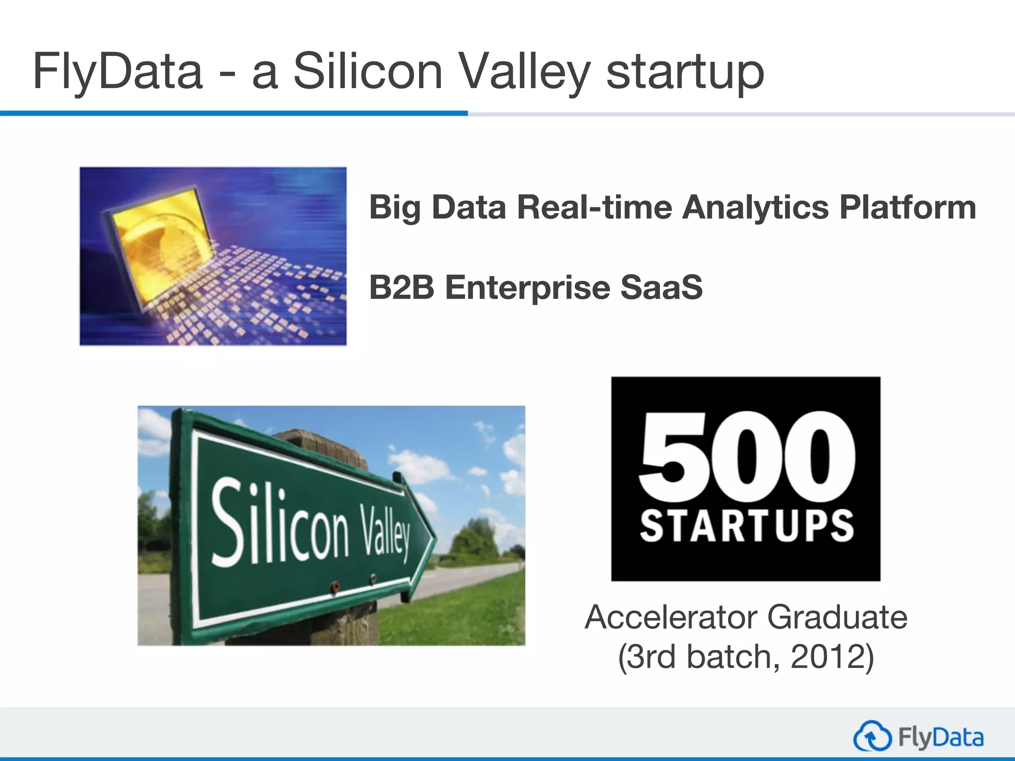 FlyData - a Silicon Valley startup
Big Data Real-time Analytics Platform
B2B Enterprise SaaS
Accelerator Graduate
(3rd batch, 2012)
