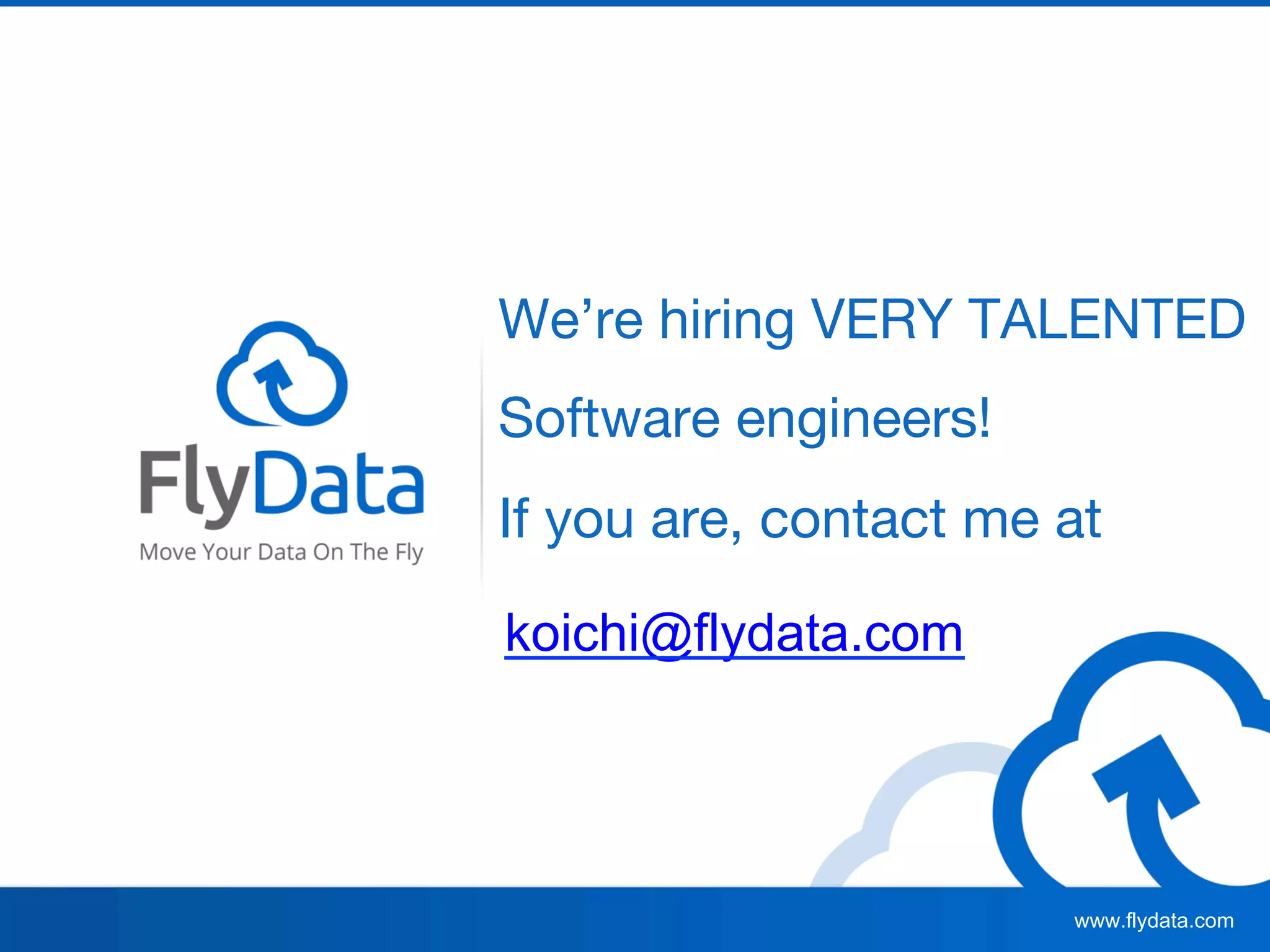 www.flydata.com
We’re hiring VERY TALENTED
Software engineers!
If you are, contact me at
koichi@flydata.com