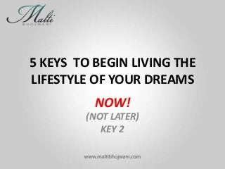 5 KEYS TO BEGIN LIVING THE
LIFESTYLE OF YOUR DREAMS
NOW!
(NOT LATER)
KEY 2

 