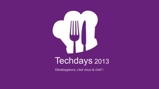 Techdays 2013
Développeurs, c’est vous le chef !
 