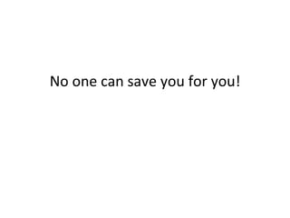 No one can save you for you! 