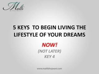 5 KEYS TO BEGIN LIVING THE
LIFESTYLE OF YOUR DREAMS
NOW!
(NOT LATER)
KEY 4

 
