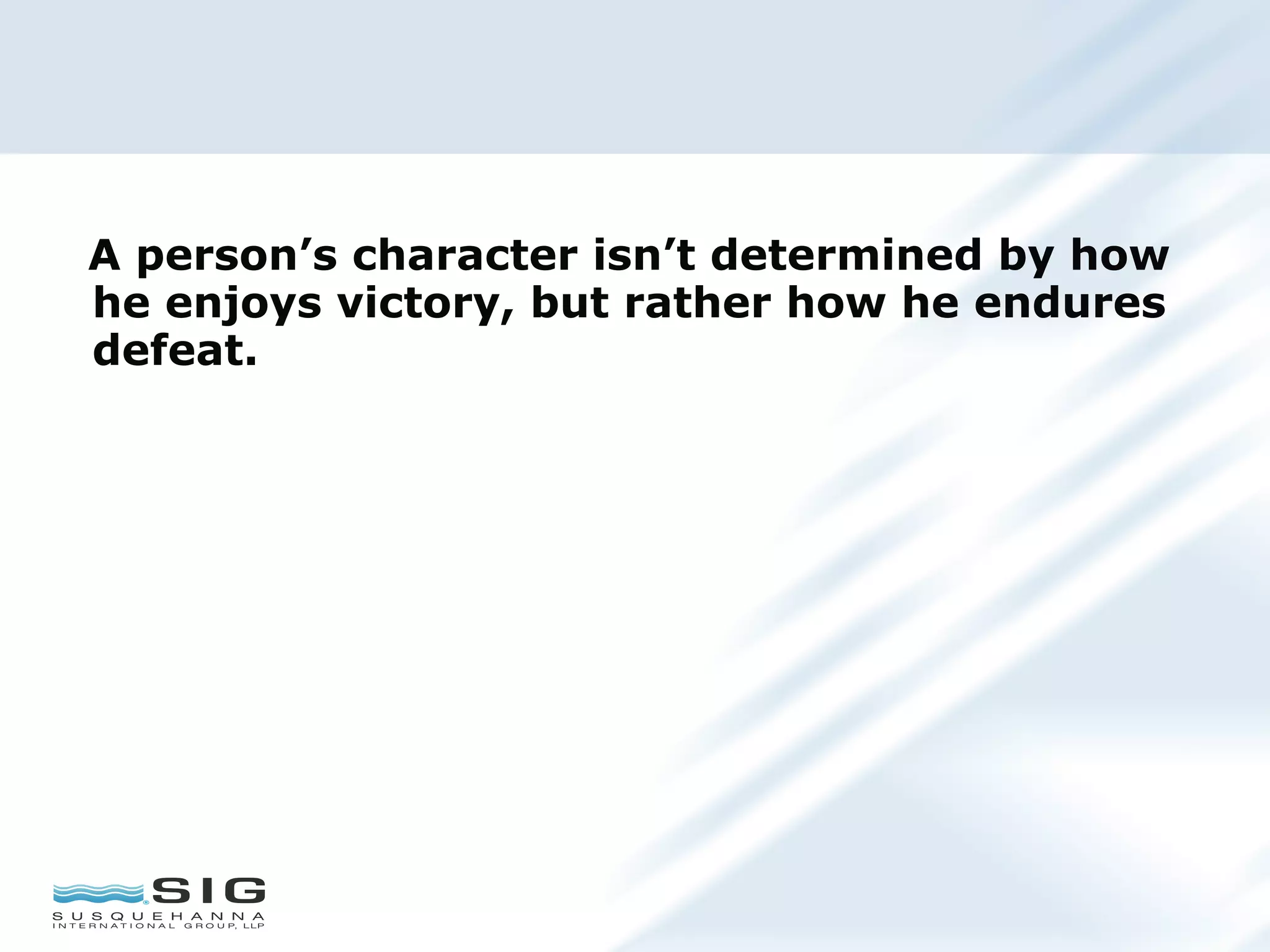 A person’s character isn’t determined by how
he enjoys victory, but rather how he endures
defeat.
 