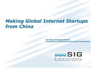 Making Global Internet Startups
from China
Tim Gong, Managing Partner
Susquehanna International Group Asia Investments
 