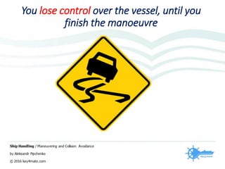 You lose control over the vessel, until you
finish the manoeuvre
 