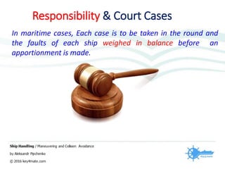 In maritime cases, Each case is to be taken in the round and
the faults of each ship weighed in balance before an
apportionment is made.
Responsibility & Court Cases
 