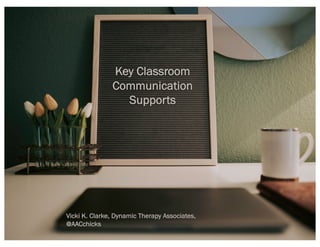 Key Classroom
Communication
Supports
Vicki K. Clarke, Dynamic Therapy Associates,
@AACchicks
 