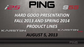 HARD GOOD PRESENTATION
FALL 2013 AND SPRING 2014
PRODUCT LINES
AUGUST 5, 2013

 