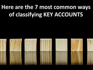 Here are the 7 most common ways
of classifying KEY ACCOUNTS
 