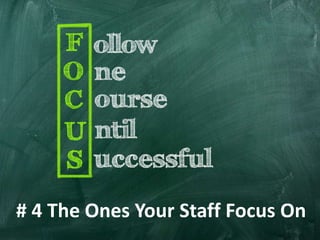 # 4 The Ones Your Staff Focus On
 