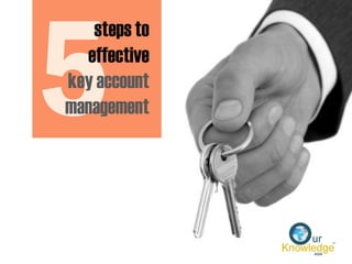 steps to
effective
key account
management
 