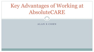 A L A N S C O H N
Key Advantages of Working at
AbsoluteCARE
 
