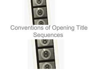 Conventions of Opening Title
Sequences
 